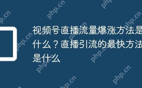 视频号直播流量爆涨方法是什么？直播引流的最快方法是什么