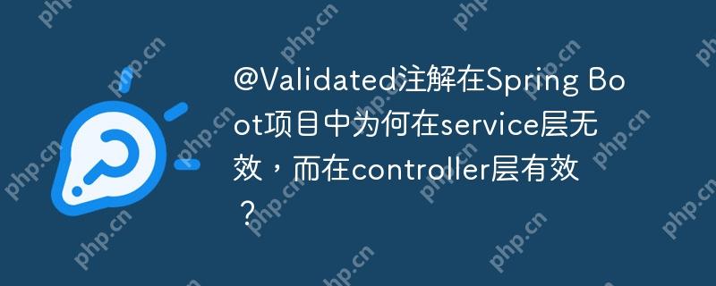 @Validated注解在Spring Boot项目中为何在service层无效,而在controller层有效?