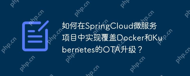 如何在SpringCloud微服务项目中实现覆盖Docker和Kubernetes的OTA升级?