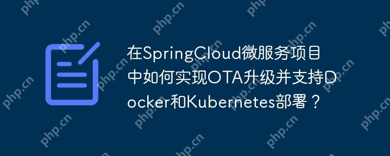 在SpringCloud微服务项目中如何实现OTA升级并支持Docker和Kubernetes部署?