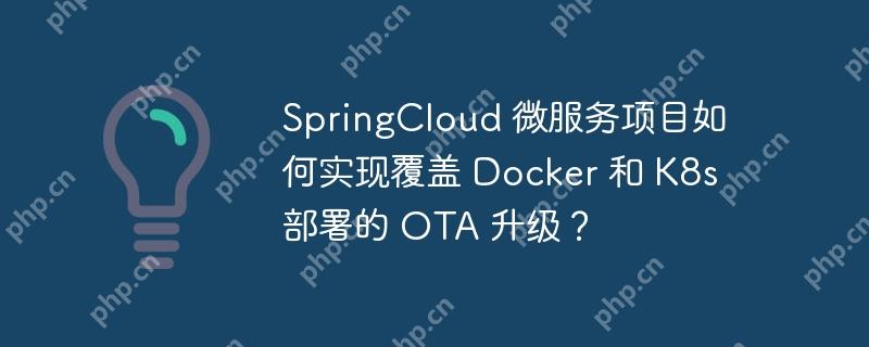 SpringCloud 微服务项目如何实现覆盖 Docker 和 K8s 部署的 OTA 升级?