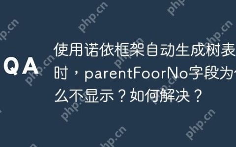使用诺依框架自动生成树表时，parentFoorNo字段为什么不显示？如何解决？
