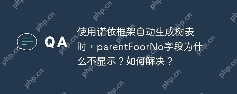 使用诺依框架自动生成树表时,parentfoorno字段为什么不显示?如何解决?