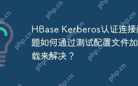 HBase Kerberos认证连接问题如何通过测试配置文件加载来解决？