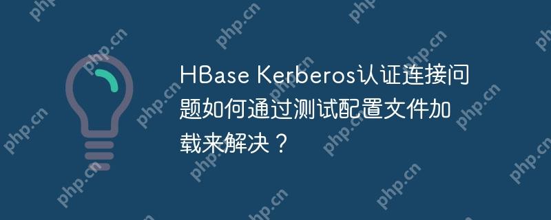hbase kerberos认证连接问题如何通过测试配置文件加载来解决?