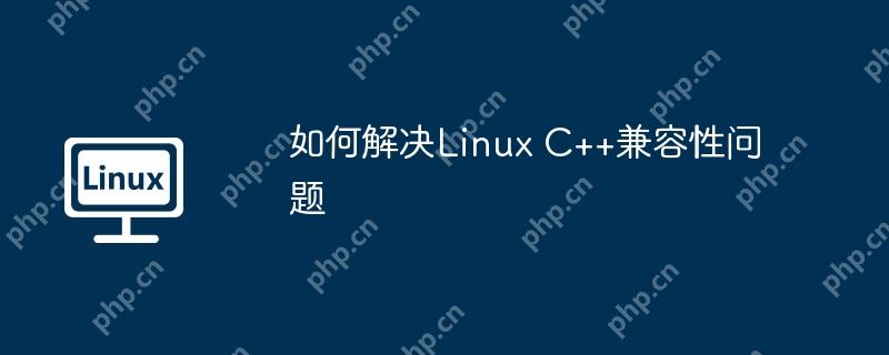 如何解决linux c++兼容性问题