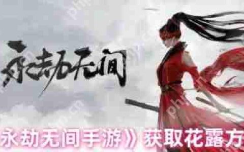 永劫无间手游花露怎么获得  永劫无间手游花露获得攻略
