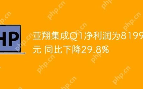 亚翔集成Q1净利润为8199万元 同比下降29.8%