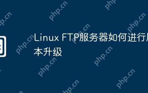 Linux FTP服务器如何进行版本升级