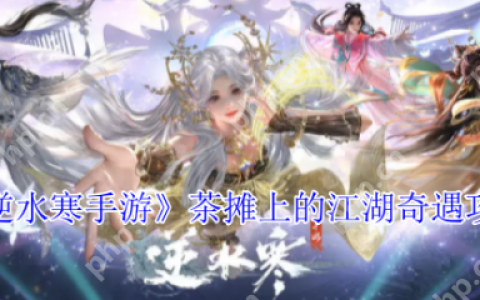 逆水寒手游茶摊上的江湖奇遇怎么做  逆水寒手游茶摊上的江湖奇遇攻略