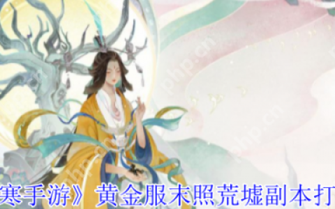 逆水寒手游黄金服末照荒墟副本怎么打  逆水寒手游黄金服末照荒墟副本打法攻略