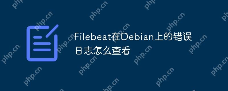 Filebeat在Debian上的错误日志怎么查看
