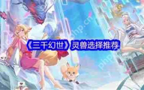 三千幻世灵兽怎么选择  三千幻世灵兽选择推荐