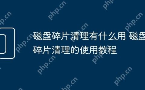 磁盘碎片清理有什么用 磁盘碎片清理的使用教程
