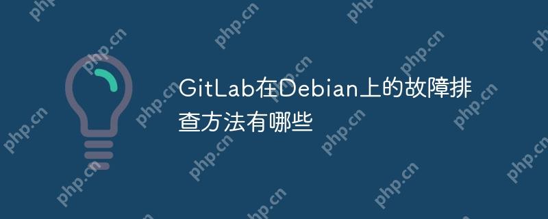 GitLab在Debian上的故障排查方法有哪些