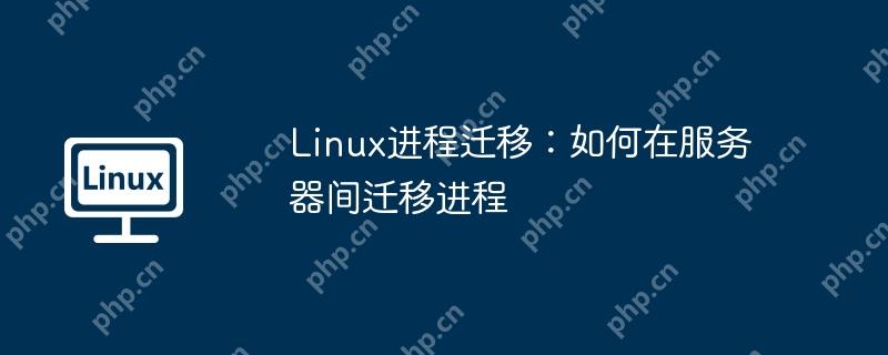 Linux进程迁移:如何在服务器间迁移进程