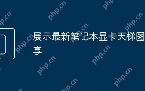 展示最新笔记本显卡天梯图分享