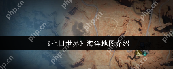 七日世界海洋地图怎么样 七日世界海洋地图介绍