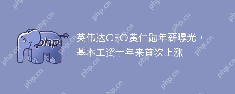 英伟达CEO黄仁勋年薪曝光，基本工资十年来首次上涨