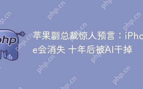 苹果副总裁惊人预言：iPhone会消失 十年后被AI干掉