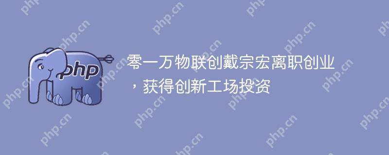 零一万物联创戴宗宏离职创业,获得创新工场投资