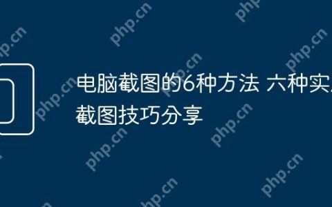 电脑截图的6种方法 六种实用截图技巧分享