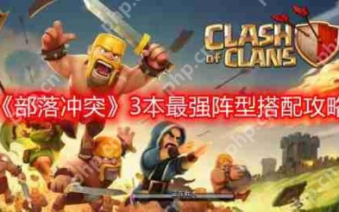 部落冲突3本最强阵型怎么搭配-3本最强阵型搭配攻略