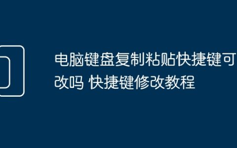 电脑键盘复制粘贴快捷键可以改吗 快捷键修改教程