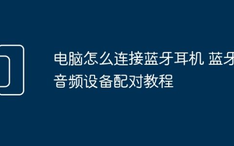 电脑怎么连接蓝牙耳机 蓝牙音频设备配对教程