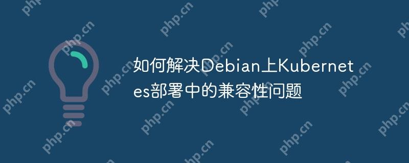 如何解决Debian上Kubernetes部署中的兼容性问题