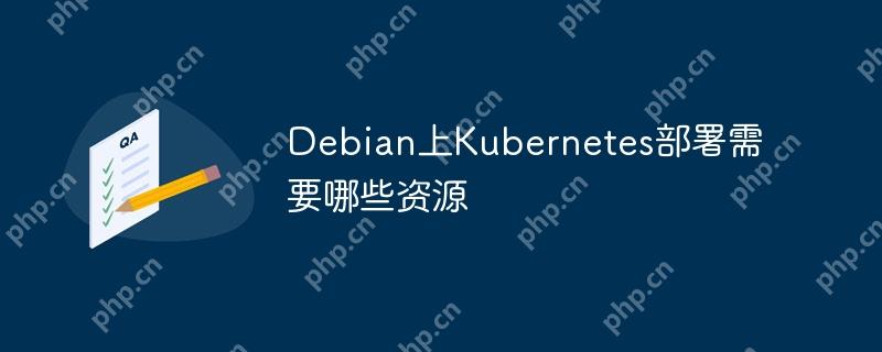 Debian上Kubernetes部署需要哪些资源