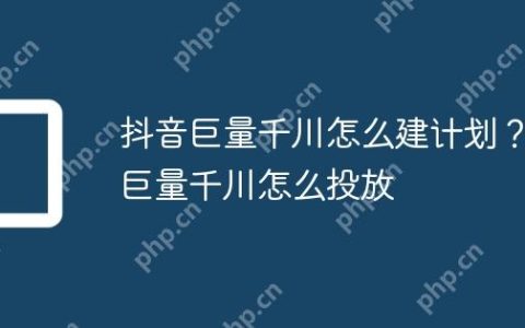 抖音巨量千川怎么建计划？巨量千川怎么投放