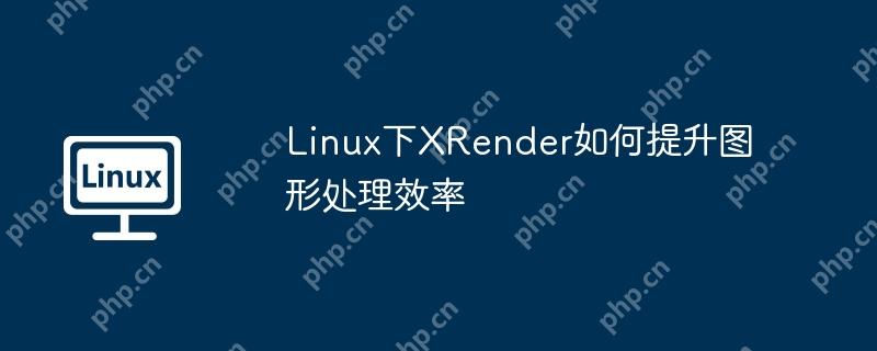 Linux下XRender如何提升图形处理效率
