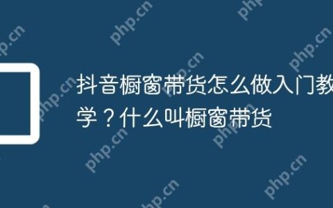 抖音橱窗带货怎么做入门教学？什么叫橱窗带货