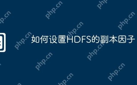 如何设置HDFS的副本因子