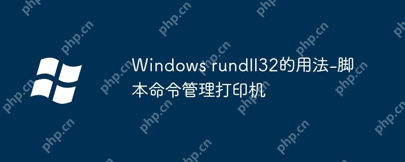 Windows rundll32的用法-脚本命令管理打印机
