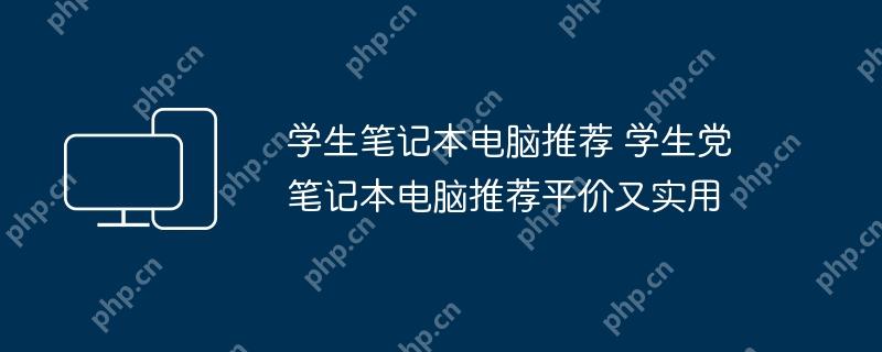 学生笔记本电脑推荐 学生党笔记本电脑推荐平价又实用
