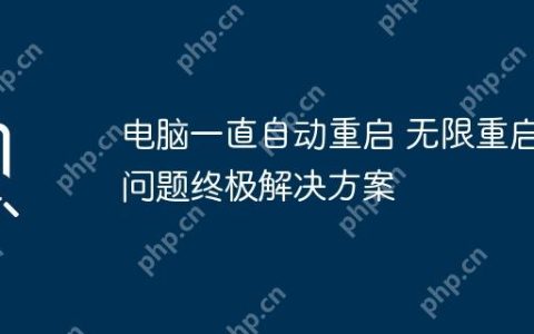 电脑一直自动重启 无限重启问题终极解决方案