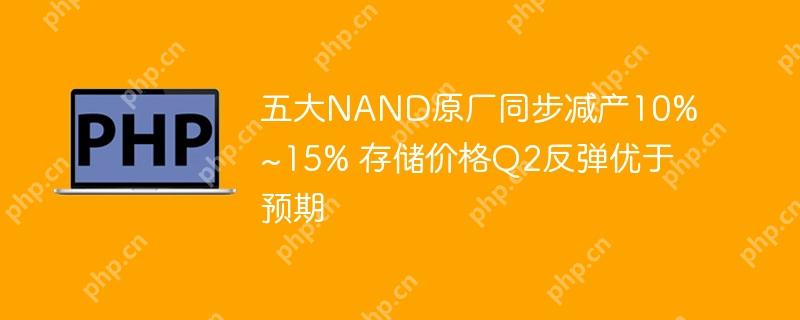 五大NAND原厂同步减产10%~15% 存储价格Q2反弹优于预期
