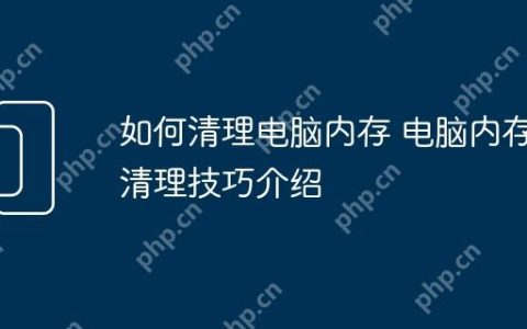 如何清理电脑内存 电脑内存清理技巧介绍