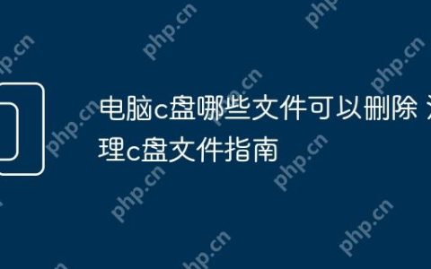 电脑c盘哪些文件可以删除 清理c盘文件指南