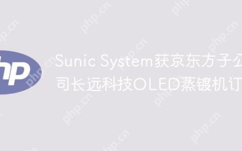 Sunic System获京东方子公司长远科技OLED蒸镀机订单