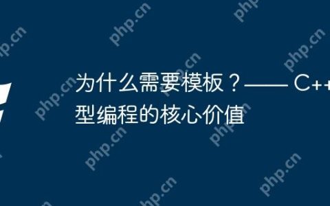 为什么需要模板？—— C++ 泛型编程的核心价值
