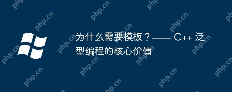 为什么需要模板?—— c++ 泛型编程的核心价值
