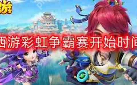 梦幻西游彩虹争霸赛几点开始-彩虹争霸赛开始时间分享