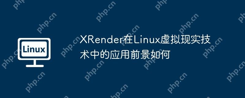 XRender在Linux虚拟现实技术中的应用前景如何