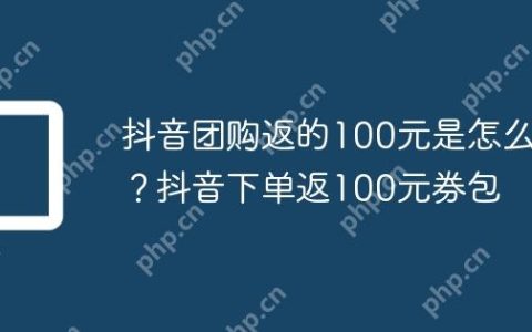 抖音团购返的100元是怎么用？抖音下单返100元券包