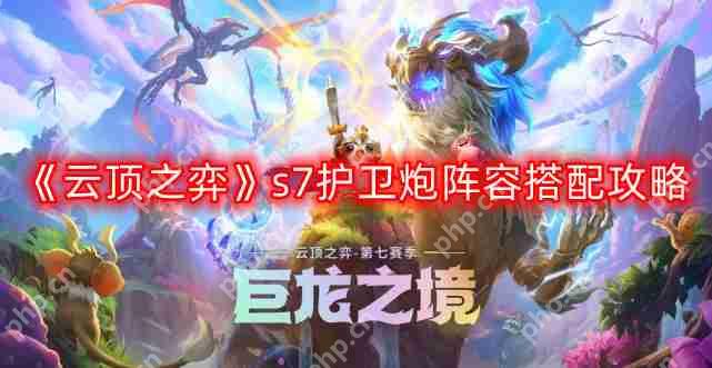 云顶之弈s7护卫炮阵容怎么搭配-s7护卫炮阵容搭配攻略