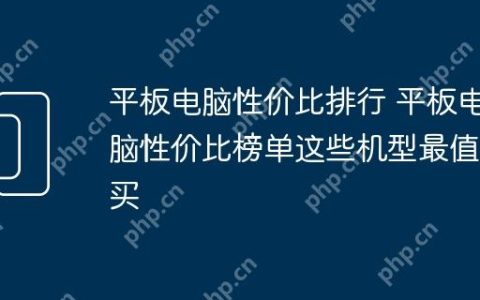 平板电脑性价比排行 平板电脑性价比榜单这些机型最值得买