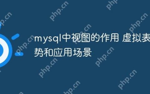mysql中视图的作用 虚拟表优势和应用场景